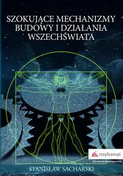 ksiazka tytu: Szokujce mechanizmy budowy i dziaania Wszechwiata autor: Stanisaw Sacharski