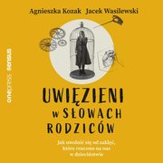 Uwizieni w sowach rodzicw. Jak uwolni si od zakl, ktre rzucono na nas w dziecistwie, Agnieszka Kozak, Jacek Wasilewski