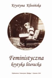 ksiazka tytu: Feministyczna krytyka literacka - 04 Rozdz. 2, cz. 3. Zwrot do literatury pisanej przez kobiety i ku literackiej tradycji pisarstwa kobiecego autor: Krystyna Kosiska