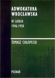 ksiazka tytu: Adwokatura Wrocawska w latach 1946-1958/FNCE - Lustracja Zespow Adwokackich autor: Tomasz Chopecki