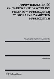 ksiazka tytu: Odpowiedzialno za naruszenie dyscypliny finansw publicznych w obszarze zamwie publicznych autor: Magdalena Bielikow-Kucharska