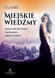 Miejskie wiedmy. Magiczne rytuay, talizmany, miejsca mocy, Claire