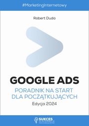 Google Ads. Poradnik na start dla pocztkujcych. Edycja 2024, Robert Duda