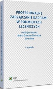 Profesjonalne zarzdzanie kadrami w podmiotach leczniczych, Ewa Mojs, Maria Danuta Gowacka