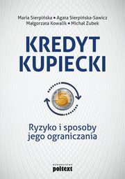 Kredyt kupiecki. Ryzyko i sposoby jego ograniczania, Maria Sierpiska, Agata Sierpiska-Sawicz, Magorzata Kowalik, Micha Zubek