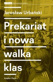 ksiazka tytu: Prekariat i nowa walka klas. Przeobraenia wspczesnej klasy pracowniczej i jej form walki autor: Jarosaw Urbaski