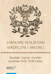 ?Jarmark maeski serdecznej mioci?. Toruskie wiersze weselne przeomu XVII i XVIII wieku, 