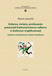 Zabawa, wito, profanacja: potencja kulturotwrczy zabawy w kulturze wspczesnej. Studium socjokulturowe zabawy komiksem, Marcin Jaworski