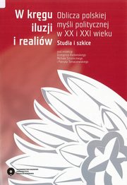 ksiazka tytu: W krgu iluzji i realiw. Oblicza polskiej myli politycznej w XX i XXI wieku. Studia i szkice autor: 