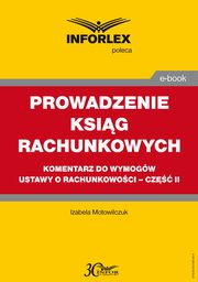 PROWADZENIE KSIG RACHUNKOWYCH komentarz do wymogw ustawy o rachunkowoci ? cz II, Izabele Motowilczuk