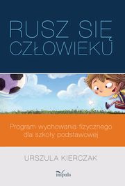 ?Rusz si czowieku? ? program wychowania fizycznego dla szkoy podstawowej, Urszula Kierczak