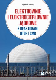 Elektrownie i elektrociepownie jdrowe z reaktorami HTGR I SMR, Ryszard Bartnik