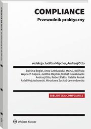 Compliance. Przewodnik praktyczny, Micha Nowakowski, Wojciech Kapica, Andrzej Otto, Rafa Wojciechowski, Juditha Majcher, Natalia Rosiak, Ewelina Bogiel, Anna Czerkawska, Marta Jedliska, Robert Pakla, Mirosawa Zacha-Lewandowska