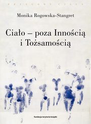 Ciao poza Innoci i Tosamoci. Trzy figury ciaa w filozofii wspczesnej, Monika Rogowska-Stangret