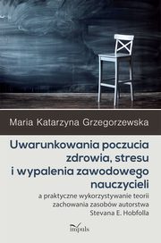 Uwarunkowania poczucia zdrowia, stresu i wypalenia zawodowego nauczycieli, Grzegorzewska Maria Katarzyna