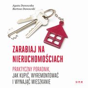Zarabiaj na nieruchomociach. Praktyczny poradnik, jak kupi, wyremontowa i wynaj mieszkanie, Agata Danowska, Bartosz Danowski