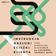 Instrukcja obsugi cieki klienta, czyli praktyczny przewodnik po Customer Journey Maps, Katarzyna Michalak