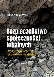 Bezpieczestwo spoecznoci lokalnych.Organizacja systemu i projektowanie dziaa., Piotr Mickiewicz