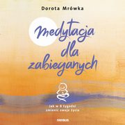 Medytacja dla zabieganych. Jak w 8 tygodni zmieni swoje ycie, Dorota Mrwka
