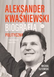 Aleksander Kwaniewski Biografia polityczna tom 1 1954-1995, Micha Sutowski