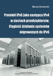 ksiazka tytu: Protok IPv6 jako nastpca IPv4 w sieciach przedsibiorstw. Cigo dziaania systemw migrowanych do IPv6 - Protok IPv6 i jego mechanizmy autor: Maciej Rostaski