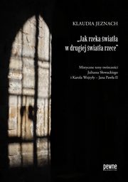 ?Jak rzeka wiata w drugiej wiata rzece?. Mistyczne tony twrczoci Juliusza Sowackiego i Karola Wojtyy ? Jana Pawa II, Klaudia Jeznach