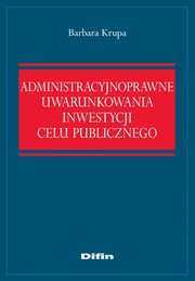 Administracyjnoprawne uwarunkowania inwestycji celu publicznego, Barbara Krupa