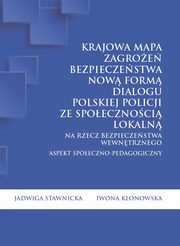 ksiazka tytu: Krajowa Mapa Zagroe Bezpieczestwa now form dialogu polskiej Policji ze spoecznoci lokaln na rzecz bezpieczestwa wewntrznego. Aspekt spoeczno-pedagogiczny - Rozdzia IV: Mapy zagroe bezpieczestwa ? nowa filozofia dziaania Policji i uniwersa autor: Jadwiga Stawnicka, Iwona Klonowska