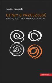 Bitwy o przeszo Nauka polityka media edukacja, Jan M. Piskorski