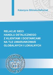 ksiazka tytu: Relacje sieci handlu detalicznego z klientami i dostawcami na tle uwarunkowa globalnych i lokalnych autor: Katarzyna Biliska-Reformat