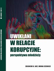 Uwikani w relacje korupcyjne: perspektywa modziey, Zbigniew B. Ga, Iwona Czerniec