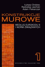 Konstrukcje murowe wedug Eurokodu 6 i norm zwizanych. Tom 1, ukasz Drobiec, Radosaw Jasiski, Adam Piekarczyk