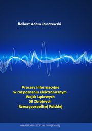 Procesy informacyjne w rozpoznaniu elektronicznym Wojsk Ldowych Si Zbrojnych Rzeczypospolitej Polskiej, Robert Adam Janczewski