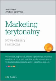 Marketing terytorialny. Nowe obszary i narzdzia, Adam Figiel, Iryna Manczak, Andrzej Szromnik, Sebastian Braka, Weronika Griszel, Ewa Zadcka
