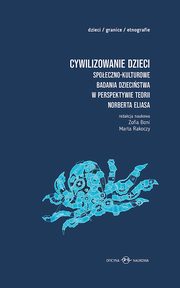 Cywilizowanie dzieci? Spoeczno-kulturowe badania dziecistwa w perspektywie teorii Norberta Eliasa, Zofia Boni, Marta Rakoczy, Marta Bucholc, Julia Harasimowicz, Weronika Parfianowicz, Emilia Sieczka, Maja Brzozowska-Brywczyska, Ada Tymiska, Maria Tulisow, Ewa Maciejewska-Mroczek, Anna Witeska-Mynarczyk