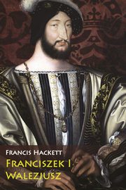 Franciszek I Walezjusz, Francis Hackett