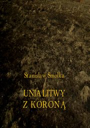 ksiazka tytu: Unia Litwy z Koron autor: Stanisaw Smolka