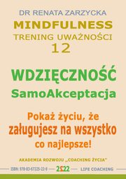 ksiazka tytu: Wdziczno - Samoakceptacja. Poka yciu, e zasugujesz na wszystko co najlepsze! Mindfulness - trening uwaznoci. cz. 12 autor: Dr Renata Zarzycka
