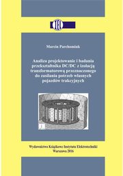 Analiza projektowanie i badania przeksztatnika DC/DC z izolacj transformatorow przeznaczonego do zasilania potrzeb wasnych pojazdw trakcyjnych, Marcin Parchomiuk