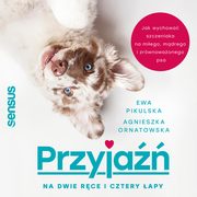 Przyja na dwie rce i cztery apy. Jak wychowa szczeniaka na miego, mdrego i zrwnowaonego psa, Agnieszka Ornatowska, Ewa Pikulska