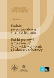 Podr po przemysowej strefie osiedlenia. (Szkice podrnicze technika). Polski przemys wkienniczy. ydowskie wytwrnie i ydowscy robotnicy. Tom 1, I. Chorosz