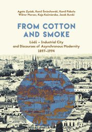 ksiazka tytu: From Cotton and Smoke: d - Industrial City and Discourses of Asynchronous Modernity 1897-1994 autor: Agata Zysiak, Kamil miechowski, Kamil Piskaa, Wiktor Marzec, Kaja Kamierska, Jacek Burski