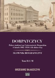 Dorpatczycy. Polscy studenci na Uniwersytecie Dorpackim w latach 1802?1918 i ich dalsze losy. Sownik biograficzny. Tom II: I?M, Grzegorz Baszczyk