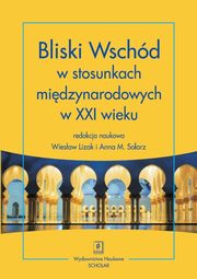 Bliski Wschd w stosunkach midzynarodowych w XXI wieku, Wiesaw Lizak, Anna M. Solarz