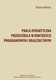 ksiazka tytu: Praca dydaktyczna przedszkola w kontekcie programowym i realizacyjnym autor: Boena Marzec