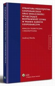 Struktura przestpstwa gospodarczego oraz okolicznoci wyczajce bezprawno czynu w prawie karnym gospodarczym, Andrzej Mucha