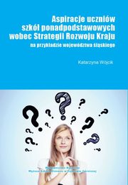 ksiazka tytu: Aspiracje uczniw szk ponadpodstawowych wobec strategii rozwoju kraju (na przykadzie wojewdztwa lskiego) - Edukacja jako problem strategiczny dla rozwoju kraju autor: Wjcik Katarzyna