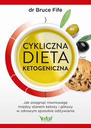 Cykliczna dieta ketogeniczna. Jak osign rwnowag midzy stanem ketozy i glikozy w zdrowym sposobie odywiania, Bruce Fife