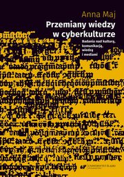 Przemiany wiedzy w cyberkulturze. Badania nad kultur, komunikacj, wiedz i mediami, Anna Maj