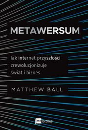 Metawersum. Jak internet przyszoci zrewolucjonizuje wiat i biznes, Matthew Ball